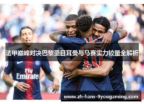 法甲巅峰对决巴黎圣日耳曼与马赛实力较量全解析
