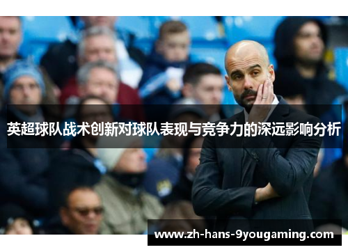 英超球队战术创新对球队表现与竞争力的深远影响分析
