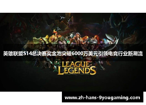 英雄联盟S14总决赛奖金池突破6000万美元引领电竞行业新潮流