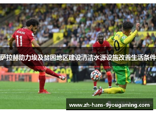 萨拉赫助力埃及贫困地区建设清洁水源设施改善生活条件