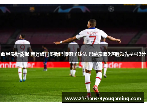 西甲最新战报 莱万破门多姆巴佩帽子戏法 巴萨豪取8连胜领先皇马3分
