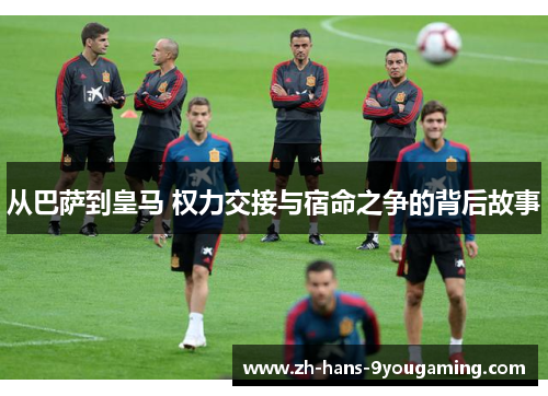 从巴萨到皇马 权力交接与宿命之争的背后故事 从巴萨到皇马 权力交接与宿命之争的背后故事