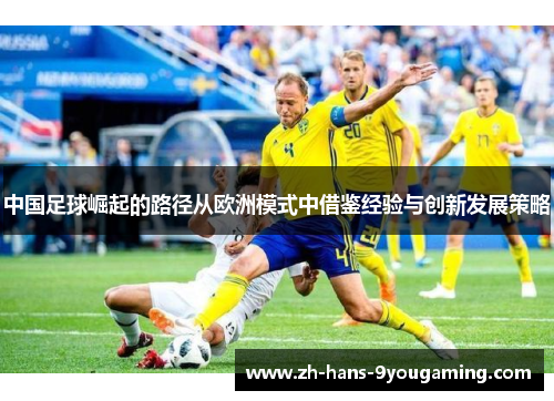 中国足球崛起的路径从欧洲模式中借鉴经验与创新发展策略