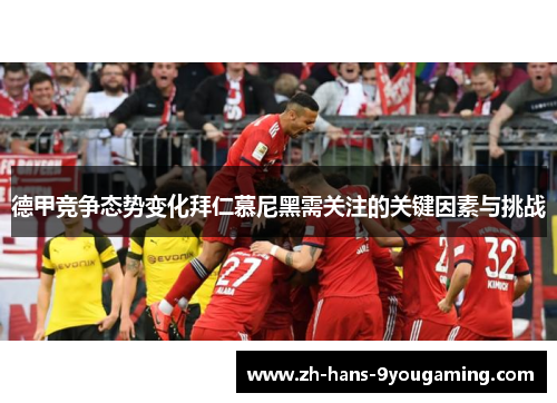 德甲竞争态势变化拜仁慕尼黑需关注的关键因素与挑战 德甲竞争态势变化拜仁慕尼黑需关注的关键因素与挑战