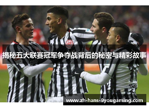 揭秘五大联赛冠军争夺战背后的秘密与精彩故事 揭秘五大联赛冠军争夺战背后的秘密与精彩故事