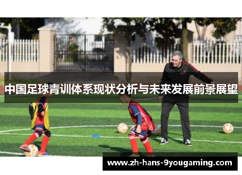 中国足球青训体系现状分析与未来发展前景展望 中国足球青训体系现状分析与未来发展前景展望
