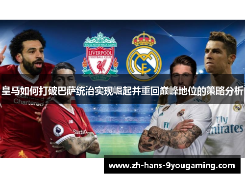 皇马如何打破巴萨统治实现崛起并重回巅峰地位的策略分析 皇马如何打破巴萨统治实现崛起并重回巅峰地位的策略分析