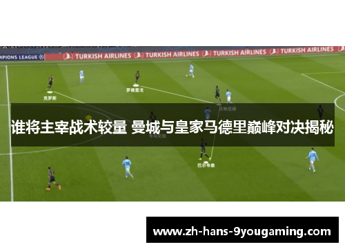 谁将主宰战术较量 曼城与皇家马德里巅峰对决揭秘 谁将主宰战术较量 曼城与皇家马德里巅峰对决揭秘