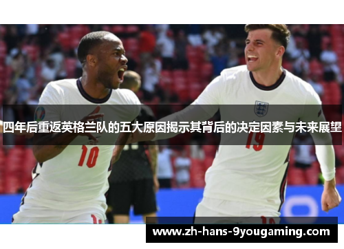 四年后重返英格兰队的五大原因揭示其背后的决定因素与未来展望
