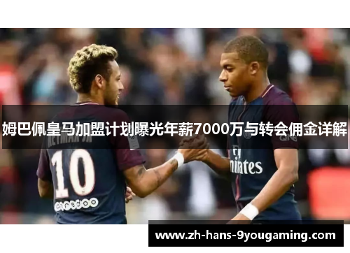 姆巴佩皇马加盟计划曝光年薪7000万与转会佣金详解