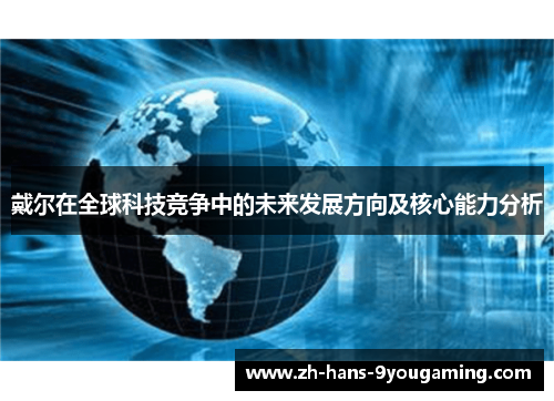 戴尔在全球科技竞争中的未来发展方向及核心能力分析