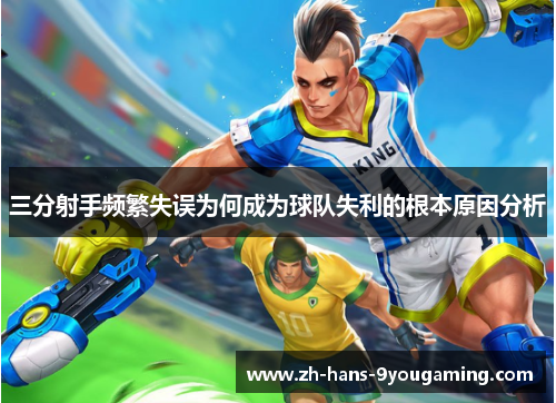 三分射手频繁失误为何成为球队失利的根本原因分析