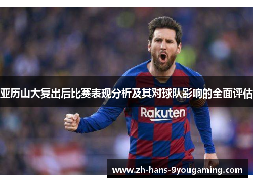 亚历山大复出后比赛表现分析及其对球队影响的全面评估