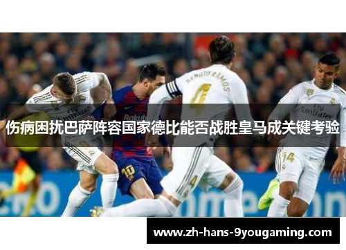 伤病困扰巴萨阵容国家德比能否战胜皇马成关键考验