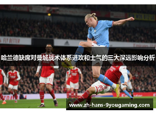 哈兰德缺席对曼城战术体系进攻和士气的三大深远影响分析