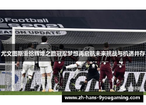 尤文图斯重拾辉煌之路冠军梦想再启航未来挑战与机遇并存