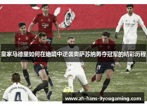 皇家马德里如何在绝境中逆袭奥萨苏纳勇夺冠军的精彩历程