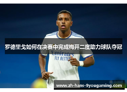 罗德里戈如何在决赛中完成梅开二度助力球队夺冠