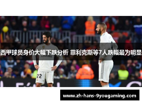 西甲球员身价大幅下跌分析 菲利克斯等7人跌幅最为明显