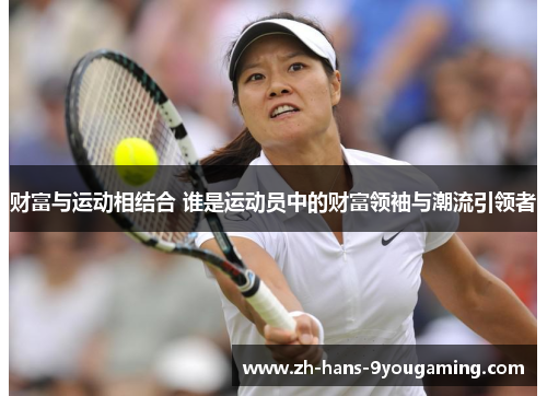 财富与运动相结合 谁是运动员中的财富领袖与潮流引领者 财富与运动相结合 谁是运动员中的财富领袖与潮流引领者