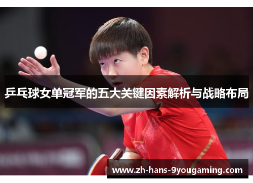 乒乓球女单冠军的五大关键因素解析与战略布局 乒乓球女单冠军的五大关键因素解析与战略布局