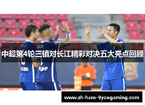 中超第4轮三镇对长江精彩对决五大亮点回顾