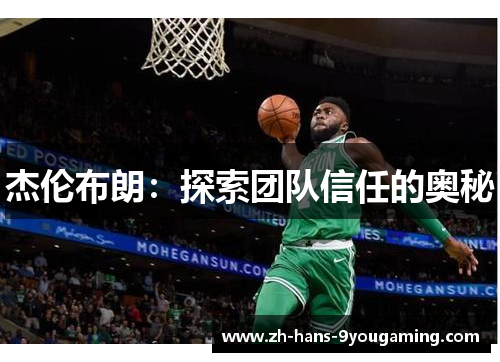 杰伦布朗:探索团队信任的奥秘 杰伦布朗:探索团队信任的奥秘