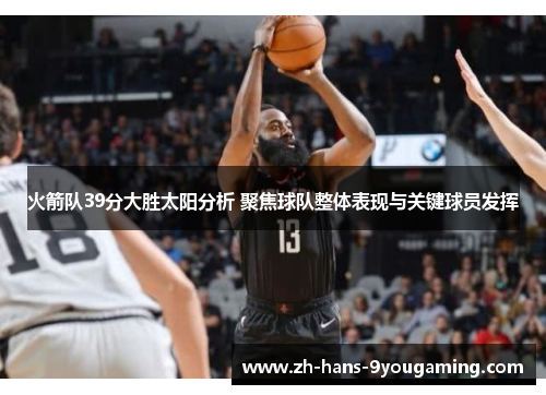 火箭队39分大胜太阳分析 聚焦球队整体表现与关键球员发挥 火箭队39分大胜太阳分析 聚焦球队整体表现与关键球员发挥