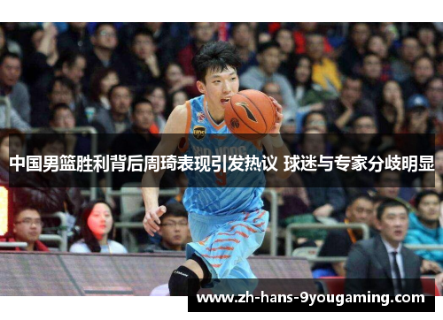 中国男篮胜利背后周琦表现引发热议 球迷与专家分歧明显 中国男篮胜利背后周琦表现引发热议 球迷与专家分歧明显