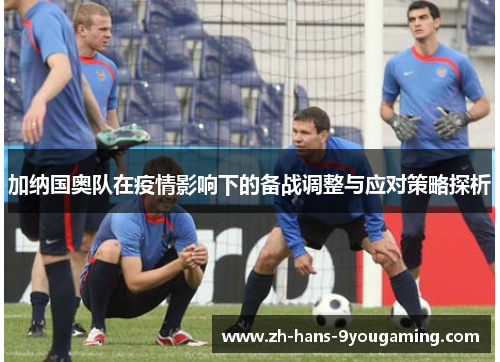 加纳国奥队在疫情影响下的备战调整与应对策略探析