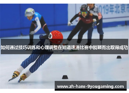 如何通过技巧训练和心理调整在短道速滑比赛中脱颖而出取得成功