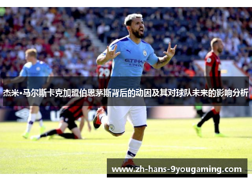 杰米·马尔斯卡克加盟伯恩茅斯背后的动因及其对球队未来的影响分析