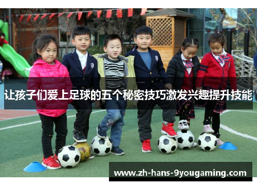 让孩子们爱上足球的五个秘密技巧激发兴趣提升技能