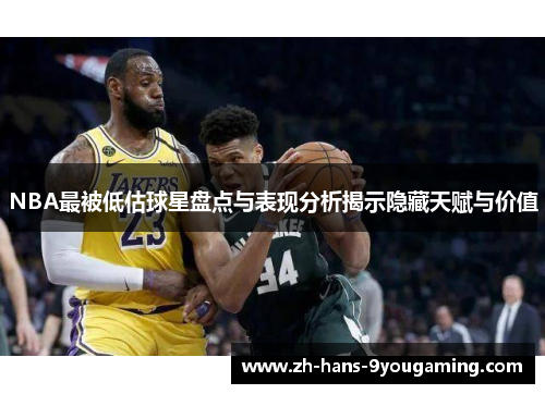 NBA最被低估球星盘点与表现分析揭示隐藏天赋与价值