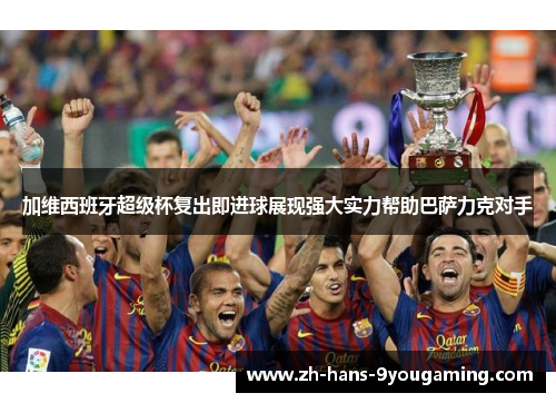 加维西班牙超级杯复出即进球展现强大实力帮助巴萨力克对手 加维西班牙超级杯复出即进球展现强大实力帮助巴萨力克对手
