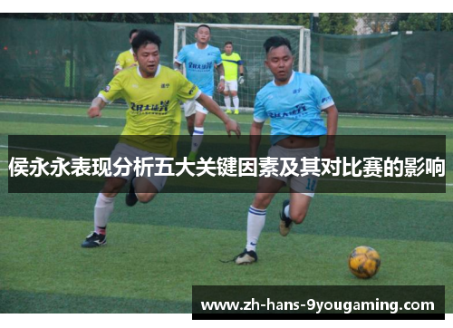 侯永永表现分析五大关键因素及其对比赛的影响