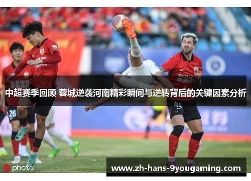 中超赛季回顾 蓉城逆袭河南精彩瞬间与逆转背后的关键因素分析 中超赛季回顾 蓉城逆袭河南精彩瞬间与逆转背后的关键因素分析
