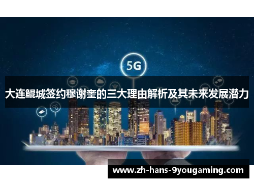 大连鲲城签约穆谢奎的三大理由解析及其未来发展潜力 大连鲲城签约穆谢奎的三大理由解析及其未来发展潜力