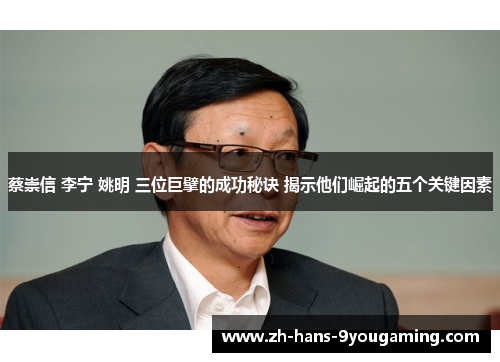 蔡崇信 李宁 姚明 三位巨擘的成功秘诀 揭示他们崛起的五个关键因素