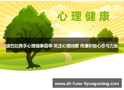 迪巴拉携手心理健康倡导 关注心理问题 传递积极心态与力量 迪巴拉携手心理健康倡导 关注心理问题 传递积极心态与力量