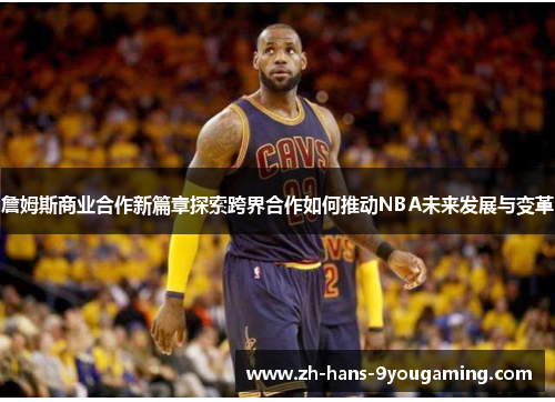 詹姆斯商业合作新篇章探索跨界合作如何推动NBA未来发展与变革 詹姆斯商业合作新篇章探索跨界合作如何推动NBA未来发展与变革