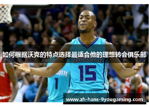 如何根据沃克的特点选择最适合他的理想转会俱乐部