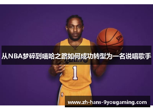 从NBA梦碎到嘻哈之路如何成功转型为一名说唱歌手 从NBA梦碎到嘻哈之路如何成功转型为一名说唱歌手