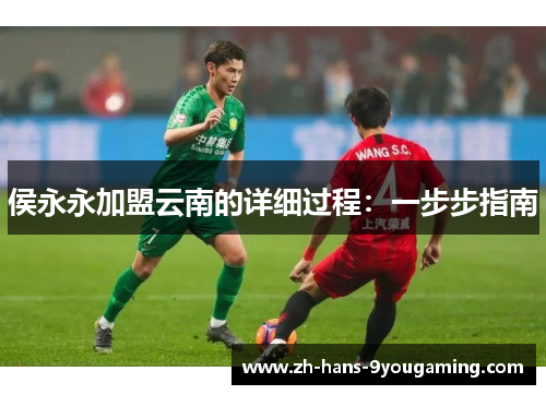 侯永永加盟云南的详细过程：一步步指南