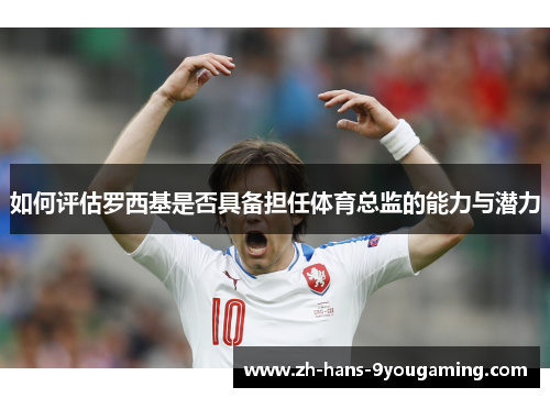 如何评估罗西基是否具备担任体育总监的能力与潜力