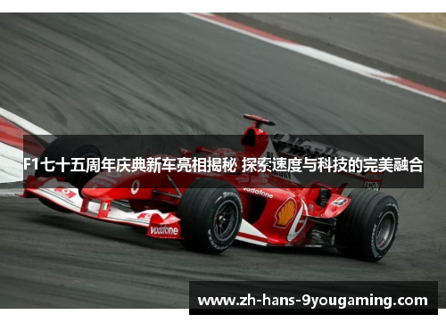 F1七十五周年庆典新车亮相揭秘 探索速度与科技的完美融合