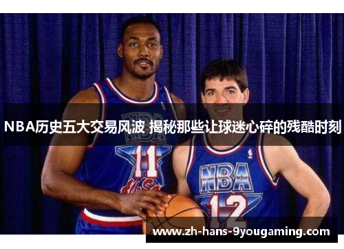 NBA历史五大交易风波 揭秘那些让球迷心碎的残酷时刻 NBA历史五大交易风波 揭秘那些让球迷心碎的残酷时刻