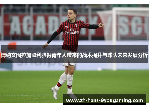 博纳文图拉加盟利雅得青年人带来的战术提升与球队未来发展分析