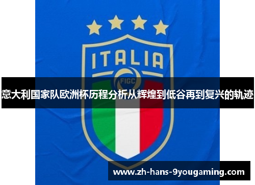 意大利国家队欧洲杯历程分析从辉煌到低谷再到复兴的轨迹 意大利国家队欧洲杯历程分析从辉煌到低谷再到复兴的轨迹