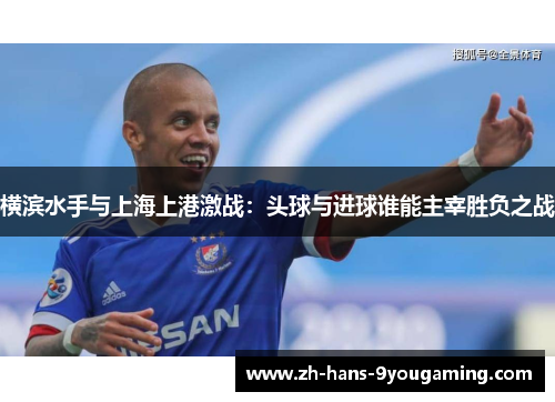 横滨水手与上海上港激战：头球与进球谁能主宰胜负之战